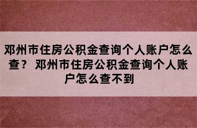 邓州市住房公积金查询个人账户怎么查？ 邓州市住房公积金查询个人账户怎么查不到